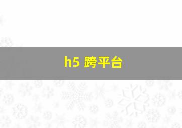 h5 跨平台